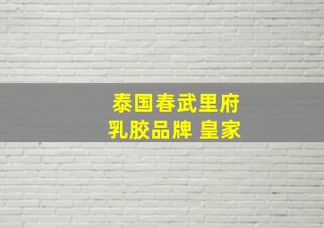 泰国春武里府乳胶品牌 皇家